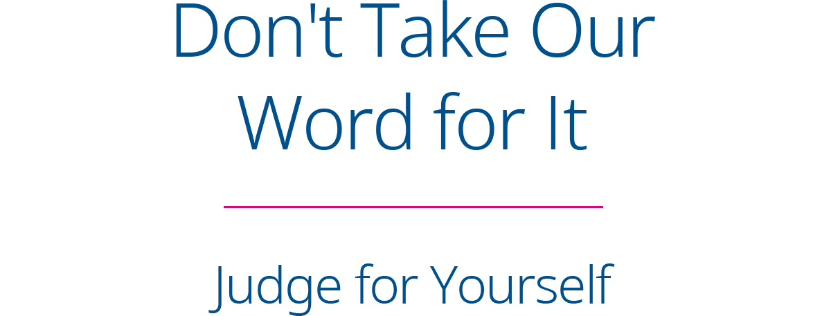 Don't Take Our Word for It - Judge for Yourself