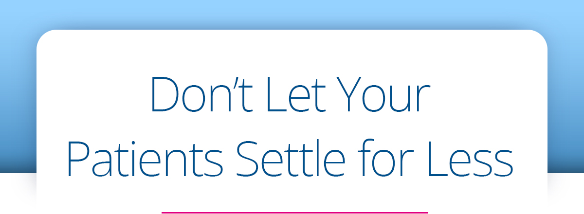Don't Let Your Patients Settle for Less