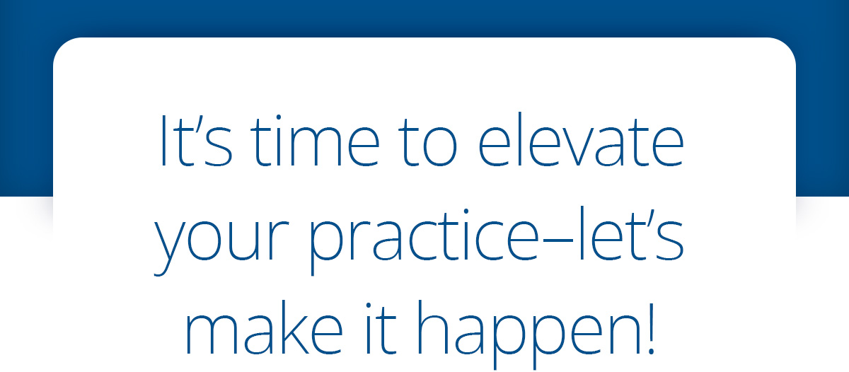 It's time to elevate your practice-let's make it happen!